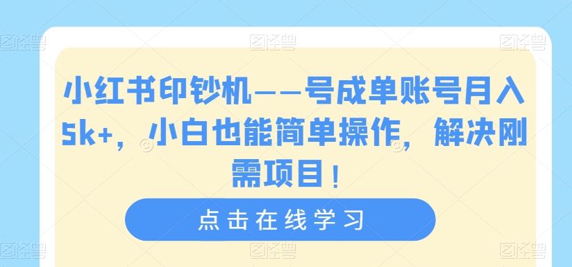 小红书印钞机——号成单账号月入5k+，小白也能简单操作，解决刚需项目【揭秘】