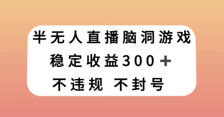 半无人直播脑洞小游戏，每天收入300+，保姆式教学小白轻松上手【揭秘】