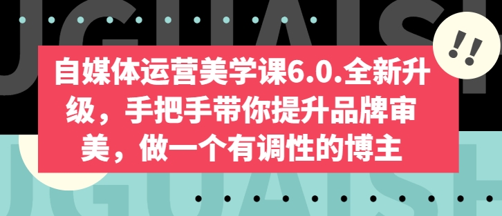 自媒体运营美学课6.0.全新升级，手把手带你提升品牌审美，做一个有调性的博主